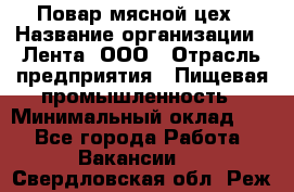 Повар мясной цех › Название организации ­ Лента, ООО › Отрасль предприятия ­ Пищевая промышленность › Минимальный оклад ­ 1 - Все города Работа » Вакансии   . Свердловская обл.,Реж г.